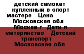 детский самокат, купленный в спорт мастере › Цена ­ 1 200 - Московская обл., Москва г. Дети и материнство » Детский транспорт   . Московская обл.